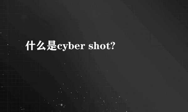 什么是cyber shot?