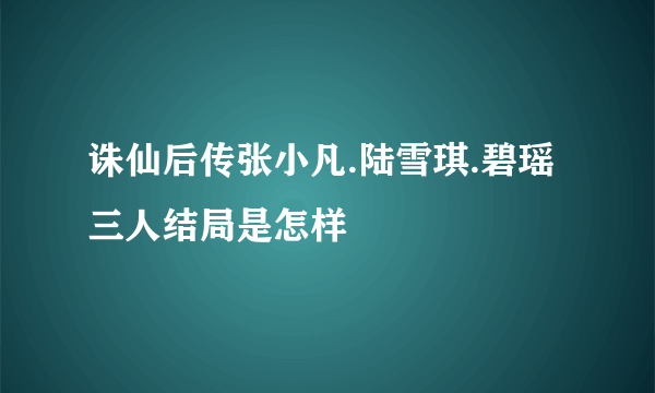 诛仙后传张小凡.陆雪琪.碧瑶三人结局是怎样