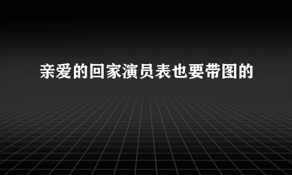 亲爱的回家演员表也要带图的