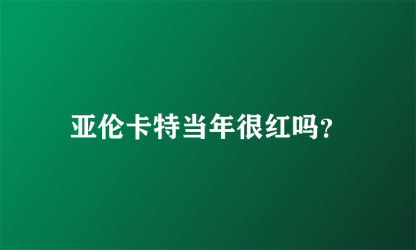 亚伦卡特当年很红吗？