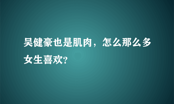 吴健豪也是肌肉，怎么那么多女生喜欢？