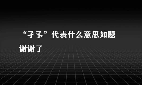 “孑孓”代表什么意思如题 谢谢了