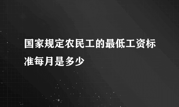 国家规定农民工的最低工资标准每月是多少