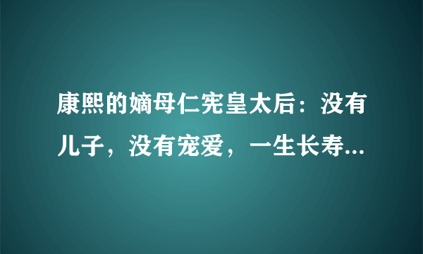 康熙的嫡母仁宪皇太后：没有儿子，没有宠爱，一生长寿活了77岁