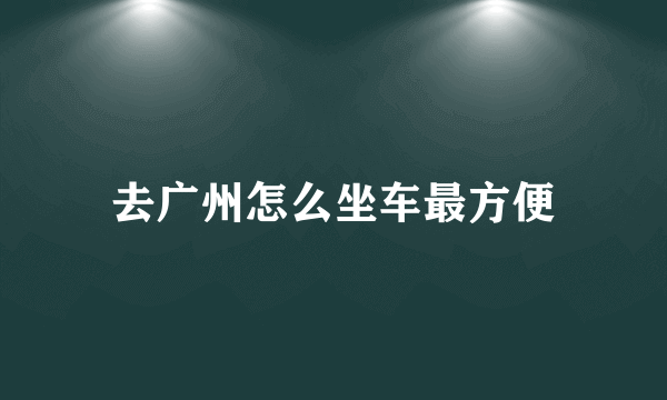 去广州怎么坐车最方便