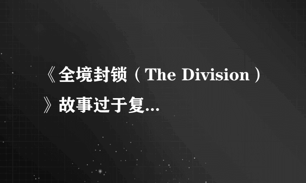 《全境封锁（The Division）》故事过于复杂 编剧抓狂