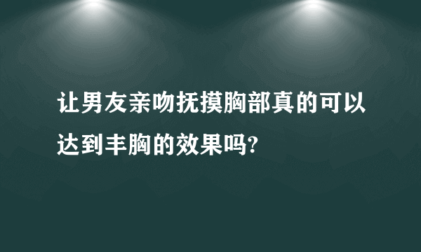 让男友亲吻抚摸胸部真的可以达到丰胸的效果吗?