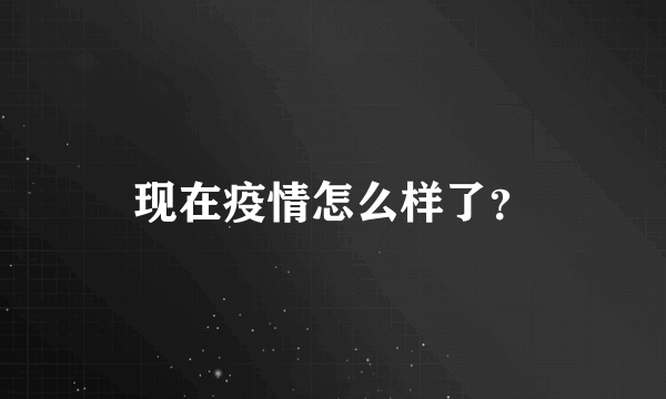 现在疫情怎么样了？