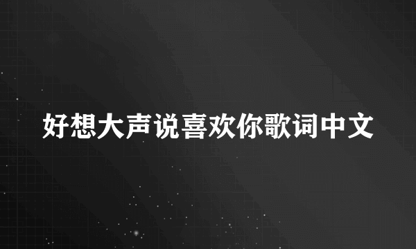 好想大声说喜欢你歌词中文