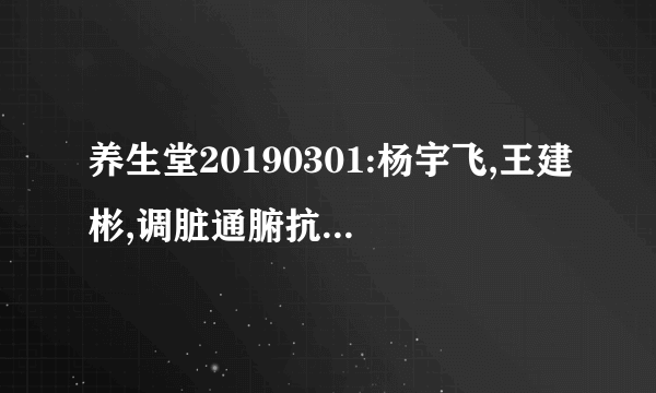 养生堂20190301:杨宇飞,王建彬,调脏通腑抗肿瘤,通腑气抗肿瘤