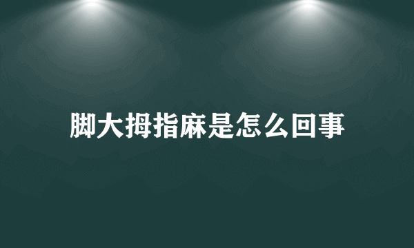 脚大拇指麻是怎么回事