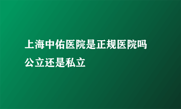 上海中佑医院是正规医院吗 公立还是私立