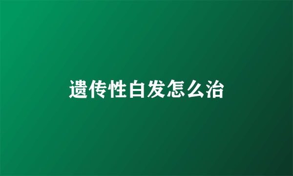 遗传性白发怎么治