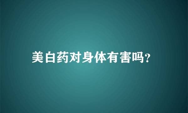 美白药对身体有害吗？