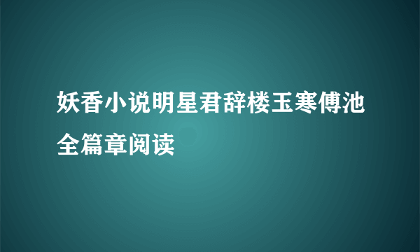 妖香小说明星君辞楼玉寒傅池全篇章阅读