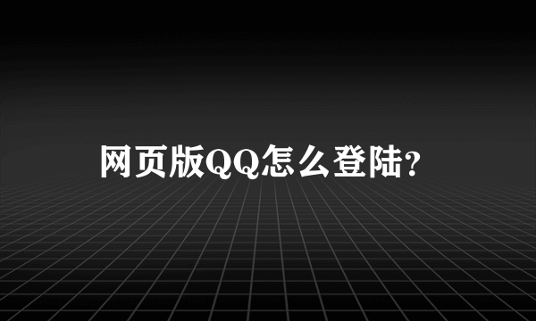 网页版QQ怎么登陆？