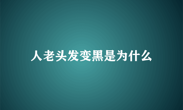 人老头发变黑是为什么