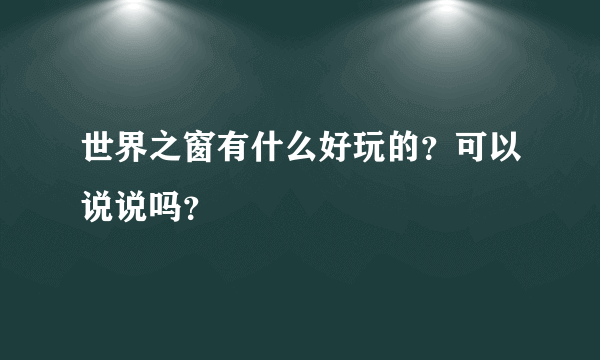 世界之窗有什么好玩的？可以说说吗？