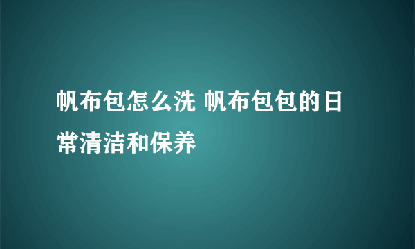 帆布包怎么洗 帆布包包的日常清洁和保养