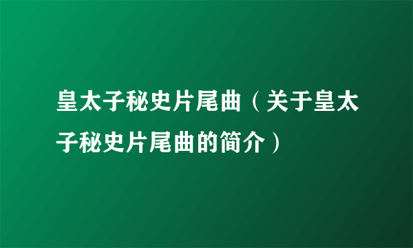 皇太子秘史片尾曲（关于皇太子秘史片尾曲的简介）