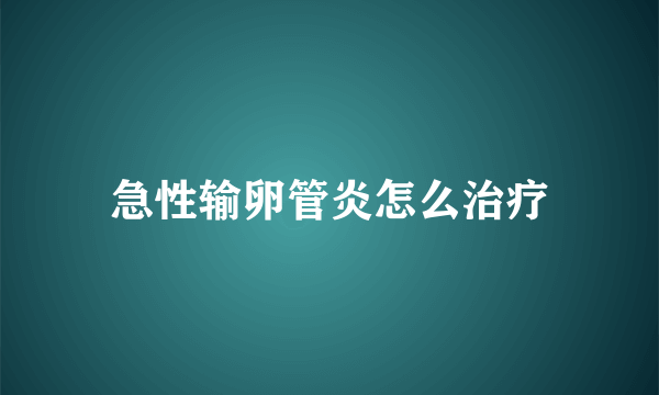 急性输卵管炎怎么治疗