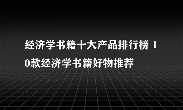 经济学书籍十大产品排行榜 10款经济学书籍好物推荐