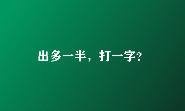 出多一半，打一字？