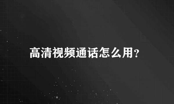 高清视频通话怎么用？