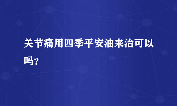 关节痛用四季平安油来治可以吗？