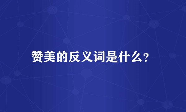 赞美的反义词是什么？