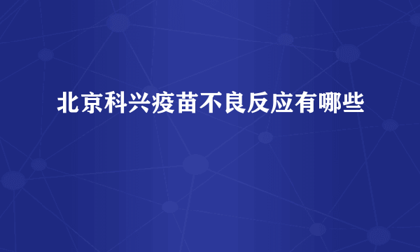 北京科兴疫苗不良反应有哪些