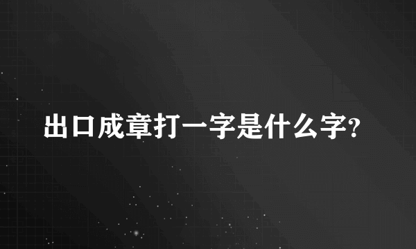 出口成章打一字是什么字？