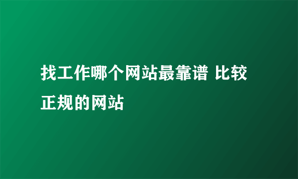 找工作哪个网站最靠谱 比较正规的网站