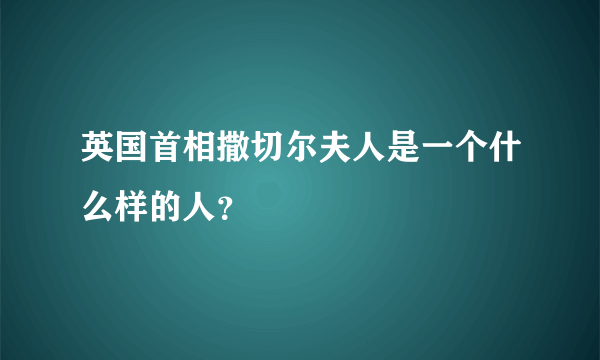 英国首相撒切尔夫人是一个什么样的人？