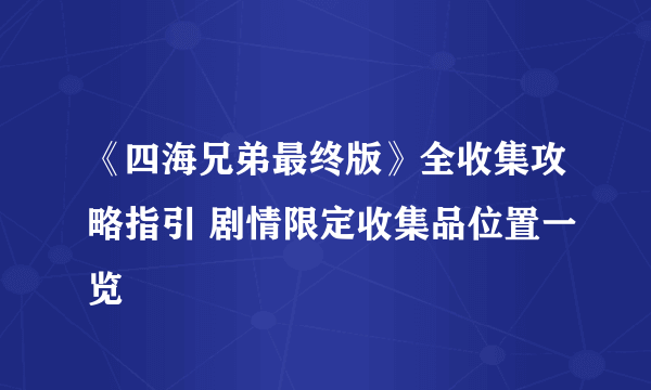 《四海兄弟最终版》全收集攻略指引 剧情限定收集品位置一览