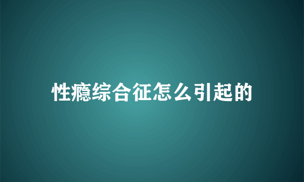 性瘾综合征怎么引起的