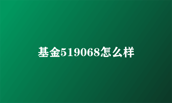 基金519068怎么样