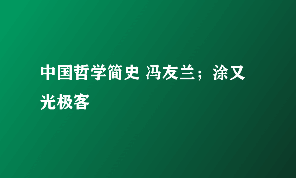 中国哲学简史 冯友兰；涂又光极客