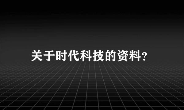 关于时代科技的资料？