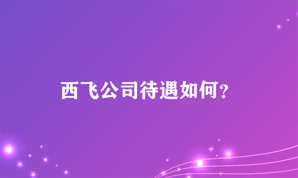 西飞公司待遇如何？