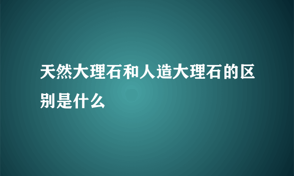 天然大理石和人造大理石的区别是什么