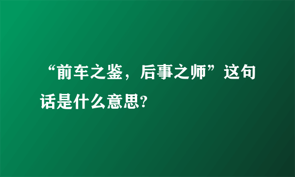 “前车之鉴，后事之师”这句话是什么意思?