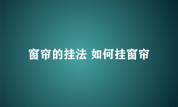 窗帘的挂法 如何挂窗帘