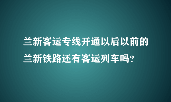 兰新客运专线开通以后以前的兰新铁路还有客运列车吗？