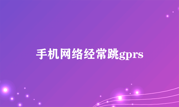 手机网络经常跳gprs