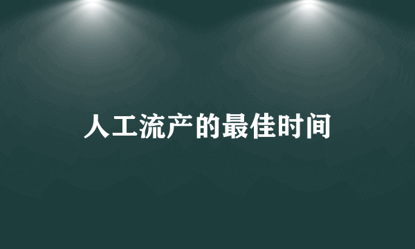 人工流产的最佳时间