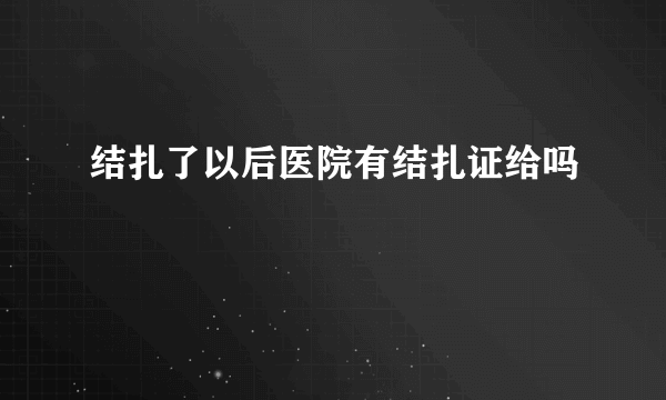 结扎了以后医院有结扎证给吗