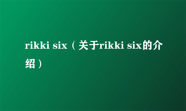 rikki six（关于rikki six的介绍）