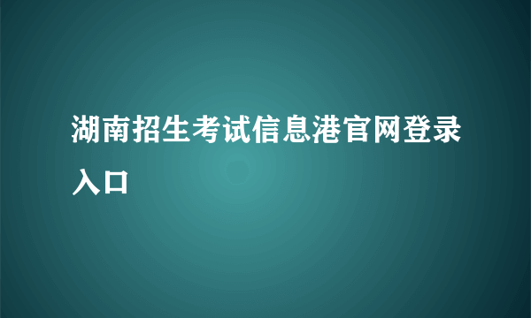 湖南招生考试信息港官网登录入口