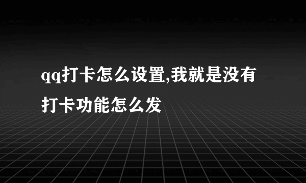 qq打卡怎么设置,我就是没有打卡功能怎么发